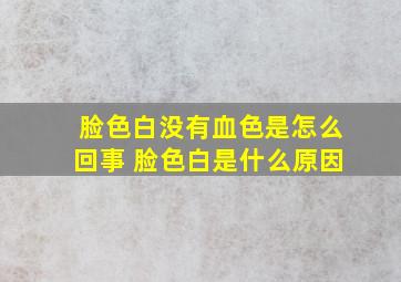 脸色白没有血色是怎么回事 脸色白是什么原因